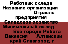 Работник склада › Название организации ­ Team PRO 24 › Отрасль предприятия ­ Складское хозяйство › Минимальный оклад ­ 30 000 - Все города Работа » Вакансии   . Алтайский край,Славгород г.